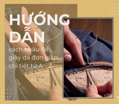 Hướng dẫn cách khâu đế giày da đơn giản chi tiết từ A – Z