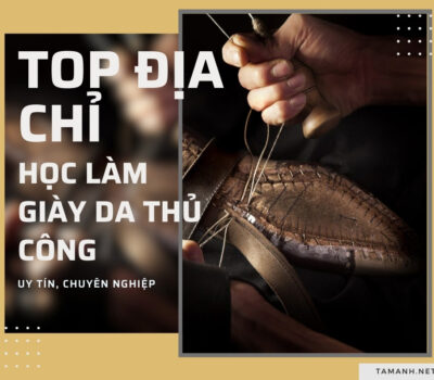 Top 3 địa chỉ học làm giày da thủ công uy tín, chuyên nghiệp
